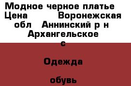 Модное черное платье › Цена ­ 500 - Воронежская обл., Аннинский р-н, Архангельское с. Одежда, обувь и аксессуары » Женская одежда и обувь   . Воронежская обл.